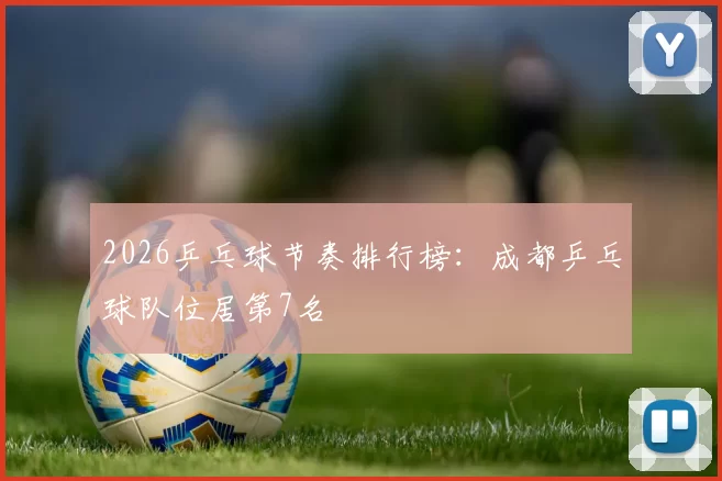 2026乒乓球节奏排行榜：成都乒乓球队位居第7名