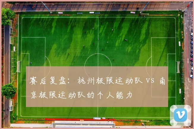 赛后复盘：杭州极限运动队 vs 南京极限运动队的个人能力