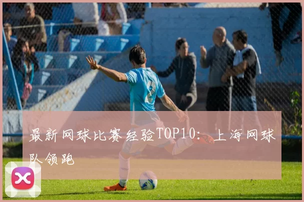 最新网球比赛经验TOP10：上海网球队领跑