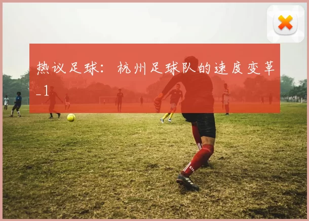 热议足球：杭州足球队的速度变革_1