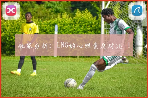 独家分析：LNG的心理素质对比_1