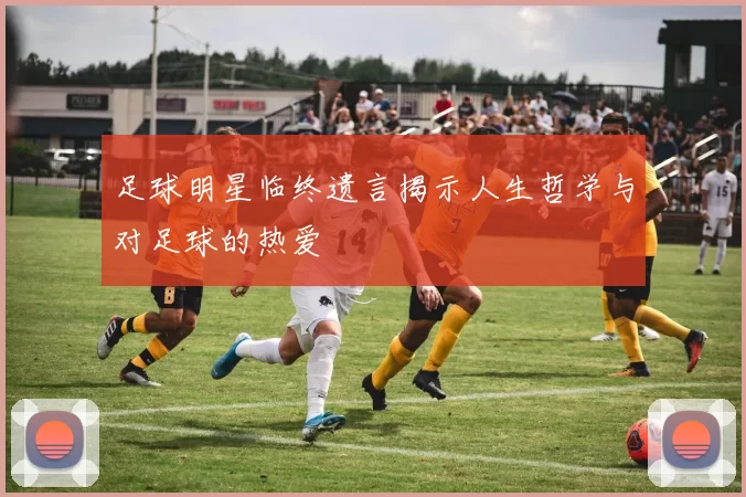 足球明星临终遗言揭示人生哲学与对足球的热爱