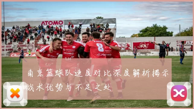 南京篮球队速度对比深度解析揭示战术优势与不足之处