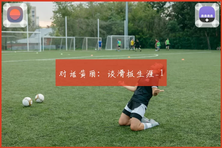 对话黄丽：谈滑板生涯_1