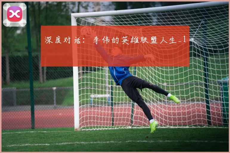 深度对话：李伟的英雄联盟人生_1