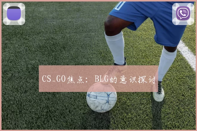 CS_GO焦点：BLG的意识探讨